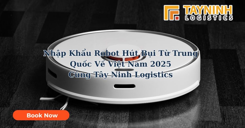 Nhập Khẩu Robot Hút Bụi Từ Trung Quốc Về Việt Nam 2025